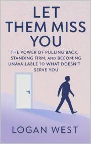 Let Them Miss You: The Power of Pulling Back, Standing Firm, and Becoming Unavailable to What Doesn’t Serve You (The Let Them