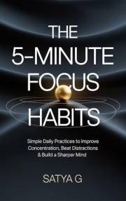 The 5-Minute Focus Habits: Simple Daily Practices to Improve Concentration, Beat Distractions & Build a Sharper Mind (Winning