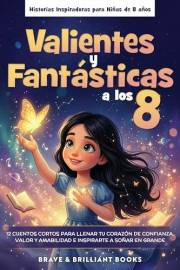 Valientes y Fantásticas: Historias Inspiradoras para Niñas de 8 años: 12 cuentos cortos para llenar tu corazón de confianza,