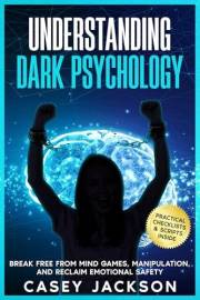 Understanding Dark Psychology: Break Free from Mind Games, Manipulation, and Reclaim Emotional Safety