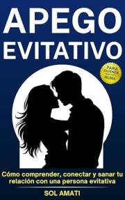 Apego evitativo: Cómo comprender, conectar y sanar tu relación con una persona evitativa (Cómo superar el apego evitativo) (S