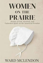 Women on the Prairie: Stories of Grit, Survival, and Unbroken Spirit on the American Frontier (American Frontier Chronicles)