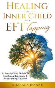 Healing The Inner Child With EFT Tapping: A Step-by-Step Guide to Emotional Freedom and Reparenting Yourself