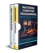 Mastering Computer Programming: 2 Books in 1: Programming Essentials and Object-Oriented Design for Absolute Beginners