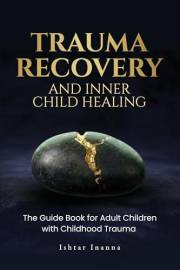 Trauma Recovery & Inner Child Healing: The Guide Book for Adult Children with Childhood Trauma