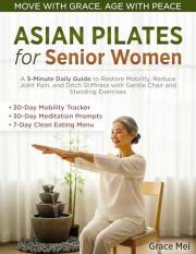 Asian Pilates for Senior Women: A 5-Minute Daily Guide to Restore Mobility, Reduce Joint Pain, and Ditch Stiffness with Gentl
