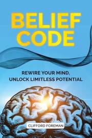 BELIEF CODE: REWIRE YOUR MIND, UNLOCK LIMITLESS POTENTIAL