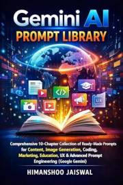 Gemini AI Prompt Library: Comprehensive 10-Chapter Collection of Ready-Made Prompts for Content, Image Generation, Coding, Ma