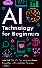 AI Technology for Beginners: What Tools Exist, Why They Matter, and How to Use Artificial Intelligence to Your Advantage