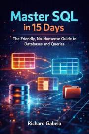 Master SQL in 15 Days: The Friendly, No-Nonsense Guide to Databases and Queries