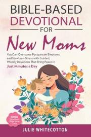 Bible-Based Devotional for New Moms: You Can Overcome Postpartum Emotions and Newborn Stress With Guided, Weekly Devotions Th