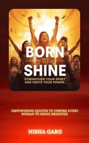 Born to Shine: Strengthen Your Spirit and Ignite Your Power: Empowering Quotes to Inspire Every Woman to Shine Brighter