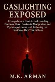 Gaslighting Exposed: A Comprehensive Guide to Understanding Emotional Abuse, Narcissistic Manipulation, and Psychological Gam