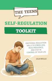 The Teen Self-Regulation Toolkit: Emotional Regulation Skills to Stress Less, Build Resilience, and Stay in Control of Your L
