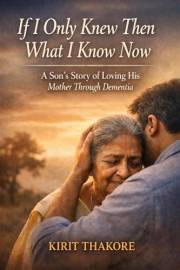 If I Only Knew Then What I Know Now: A Son’s Story of Loving His Mother Through Dementia
