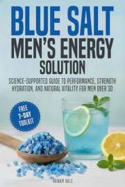 Blue Salt Men’s Energy Solutions: Science-Supported Guide to Performance, Strength, Hydration, and Natural Vitality for Men O