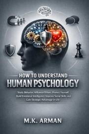 How to Understand Human Psychology: Study Behavior, Influence Others, Protect Yourself, Build Emotional Intelligence, Improve