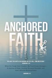 ANCHORED FAITH: When the Tough Gets Tougher, My Trust Grows Stronger— A Journey of Hope, Healing, Renewed Strength, and God’s