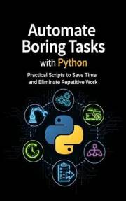 Automate Boring Tasks with Python: Practical Scripts to Save Time and Eliminate Repetitive Work