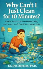 Why Can’t I Just Clean for 10 Minutes?: ADHD, Executive Dysfunction, and the All-or-Nothing Cleaning Trap (Why Can't I Just..