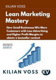 Lean Marketing Mastery: How Small Businesses Win More Customers with Less Advertising and Higher Profit Margins to obtain a b