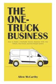 The One-Truck Business: How to Build a Profitable Service Business With One Vehicle, One Owner, and One Simple System