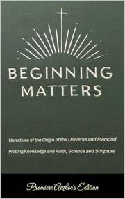 Beginning Matters: Narratives of the Origin of the Universe and Mankind—Probing Knowledge and Faith, Science and Scripture