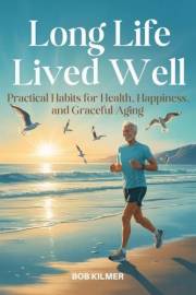 Long Life Lived Well: Practical Habits for Health, Happiness, and Graceful Living