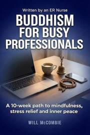 Buddhism for Busy Professionals: A 10-Week Path to Mindfulness, Stress Relief and Inner Peace (The Modern Path Series Book 1)