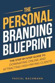 The Personal Branding Blueprint: The Step-by-Step Guide to Dominating Online and Attracting High-Paying Clients (The Personal