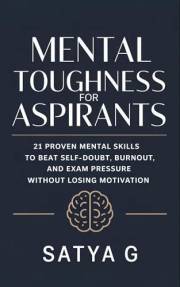 Mental Toughness for Aspirants: 21 Proven Mental Skills to Beat Self-Doubt, Burnout, and Exam Pressure Without Losing Motivat