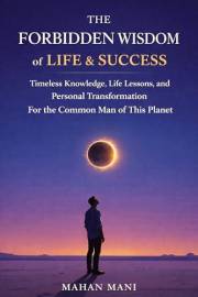 THE FORBIDDEN WISDOM OF LIFE AND SUCCESS: TIMELESS KNOWLEDGE, LIFE LESSONS, AND PERSONAL TRASFORMATION FOR THE COMMON MAN OF