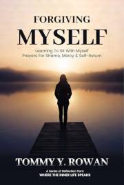 FORGIVING MYSELF: LEARNING TO SIT WITH MYSELF: PRAYERS FOR SHAME, MERCY & SELF-RETURN (THE FORGIVENESS CYCLE)