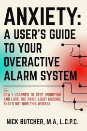 ANXIETY: A USER'S GUIDE TO YOUR OVERACTIVE ALARM SYSTEM: Or: How I Learned to Stop Worrying and Love the Panic (Just Kidding,