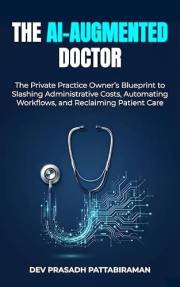 The AI-Augmented Doctor: The Private Practice Owner’s Blueprint to Slashing Administrative Costs, Automating Workflows, and R
