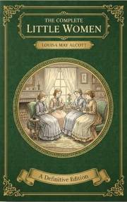 The Complete Little Women: The Beloved Coming-of-Age Classic of Family, Love & Personal Growth