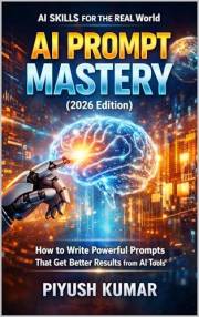 AI Prompt Mastery (2026 Edition): How to Write Powerful Prompts That Get Better Results from AI Tools (AI Skills for the Real