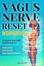 The Vagus Nerve Reset Workbook: Simple, Science-Backed Exercises to Relieve Stress, Heal Your Gut, and Build Lasting Nervous