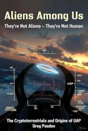 Aliens Among Us: They're Not Aliens - They're Not Human: The Cryptoterrestrials and the Origins of UAP
