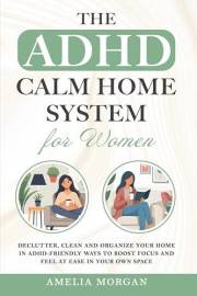 The ADHD Calm Home System for Women: Declutter, Clean and Organize your home in ADHD-friendly ways to boost focus and feel at