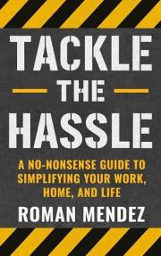 Tackle the Hassle: A no-nonsense guide to simplifying your home, work, and life.