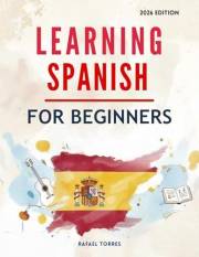 Learning Spanish For Beginners : A Comprehensive, Step-by-Step Guide for Learning the Spanish Language (Learning Spanish in 2