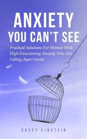 Anxiety You Can't See: Practical Solutions For Women With High-Functioning Anxiety Who Are Falling Apart Inside (The Everyday