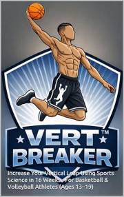 Vert Breaker: Increase Your Vertical Leap Using Sports Science in 16 Weeks - For Basketball & Volleyball Athletes (Ages 13–19