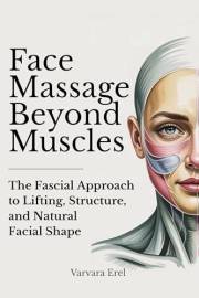 Face Massage Beyond Muscles: The Fascial Approach to Lifting, Structure, and Natural Facial Shape (Structural Facial Self-Wor