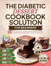 The Diabetic Dessert Cookbook Solution for Beginners: 150 Easy, Low-Carb, Low-Fat & Naturally Sweet Recipes That Satisfy Crav