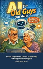 AI for Old Guys (and Gals): A Calm, Judgment-Free Guide to Understanding and Using Artificial Intelligence