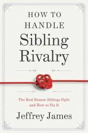How To Handle Sibling Rivalry: The Real Reason Siblings Fight and How to Fix It (How to Manage Your Emotions Book 3)