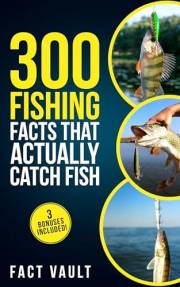 300 Fishing Facts That Actually Catch Fish: Real Science, Proven Tricks, and Old-School Wisdom for Better Days on the Water