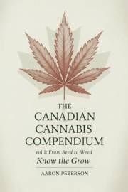 Canadian Cannabis Compendium : Vol. 1: From Seed to Weed - Know the Grow